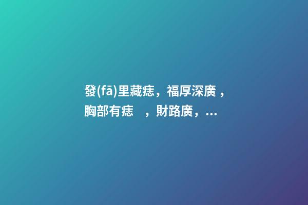 發(fā)里藏痣，福厚深廣，胸部有痣，財路廣，后腰有痣，貴人撐腰